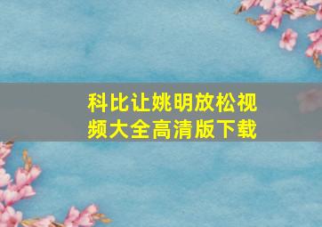 科比让姚明放松视频大全高清版下载