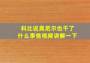 科比说奥尼尔也干了什么事情视频讲解一下