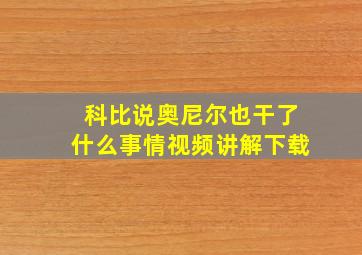 科比说奥尼尔也干了什么事情视频讲解下载