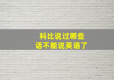 科比说过哪些话不能说英语了