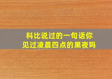 科比说过的一句话你见过凌晨四点的黑夜吗