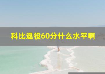 科比退役60分什么水平啊