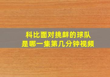 科比面对挑衅的球队是哪一集第几分钟视频