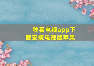 秒看电视app下载安装电视版苹果