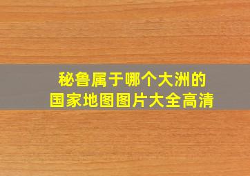 秘鲁属于哪个大洲的国家地图图片大全高清