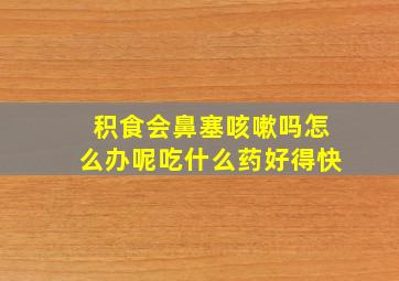 积食会鼻塞咳嗽吗怎么办呢吃什么药好得快