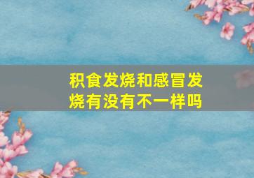 积食发烧和感冒发烧有没有不一样吗