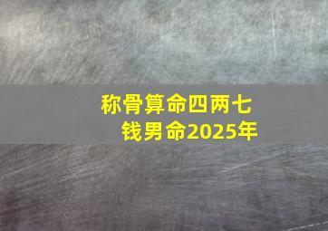 称骨算命四两七钱男命2025年