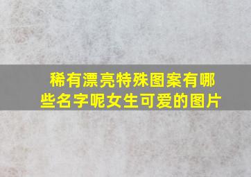 稀有漂亮特殊图案有哪些名字呢女生可爱的图片