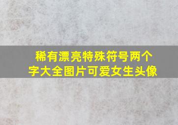 稀有漂亮特殊符号两个字大全图片可爱女生头像