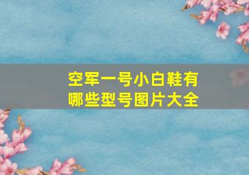 空军一号小白鞋有哪些型号图片大全