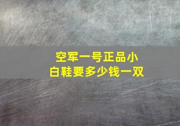 空军一号正品小白鞋要多少钱一双