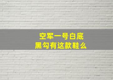 空军一号白底黑勾有这款鞋么