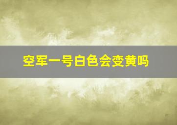 空军一号白色会变黄吗