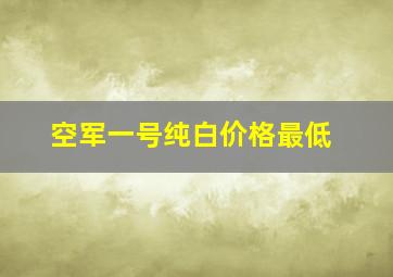 空军一号纯白价格最低