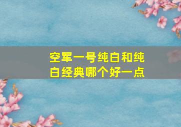 空军一号纯白和纯白经典哪个好一点