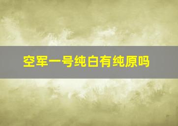 空军一号纯白有纯原吗