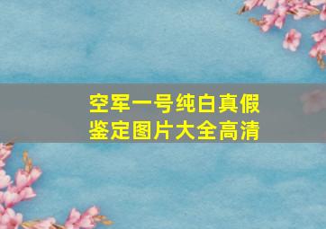 空军一号纯白真假鉴定图片大全高清