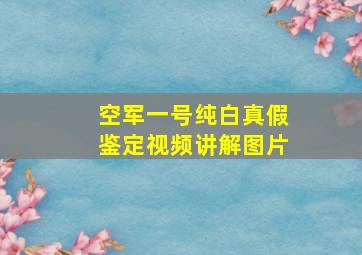 空军一号纯白真假鉴定视频讲解图片