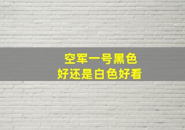 空军一号黑色好还是白色好看