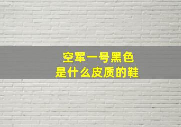 空军一号黑色是什么皮质的鞋