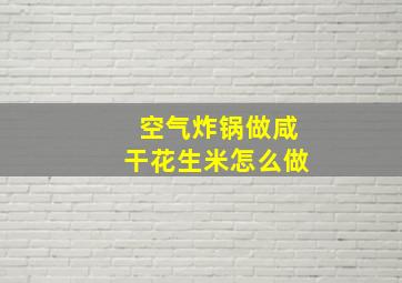 空气炸锅做咸干花生米怎么做