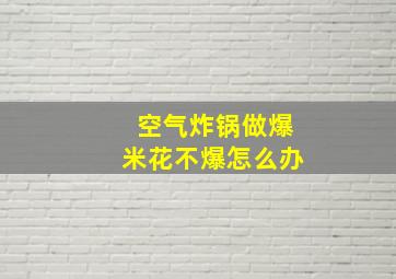 空气炸锅做爆米花不爆怎么办