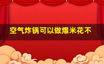 空气炸锅可以做爆米花不