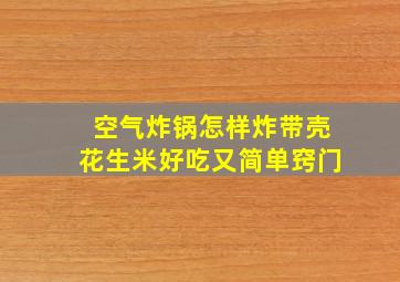 空气炸锅怎样炸带壳花生米好吃又简单窍门