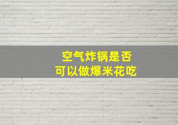 空气炸锅是否可以做爆米花吃