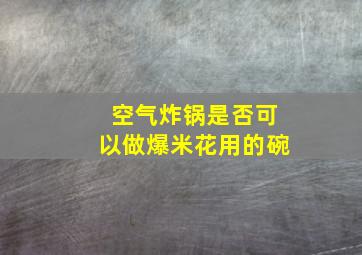 空气炸锅是否可以做爆米花用的碗