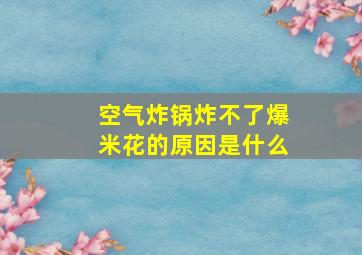 空气炸锅炸不了爆米花的原因是什么