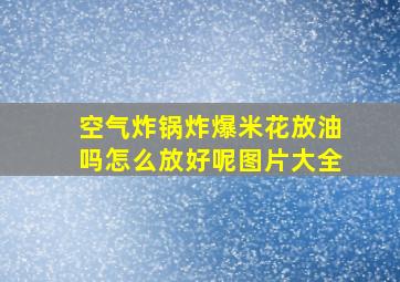 空气炸锅炸爆米花放油吗怎么放好呢图片大全