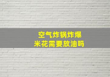 空气炸锅炸爆米花需要放油吗