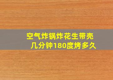 空气炸锅炸花生带壳几分钟180度烤多久