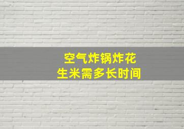 空气炸锅炸花生米需多长时间