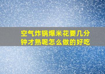 空气炸锅爆米花要几分钟才熟呢怎么做的好吃