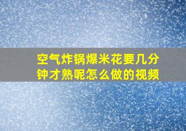 空气炸锅爆米花要几分钟才熟呢怎么做的视频