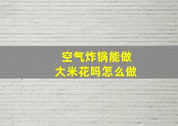 空气炸锅能做大米花吗怎么做