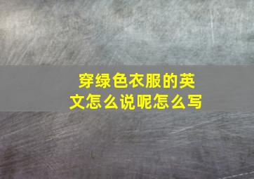 穿绿色衣服的英文怎么说呢怎么写