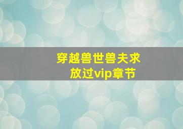 穿越兽世兽夫求放过vip章节