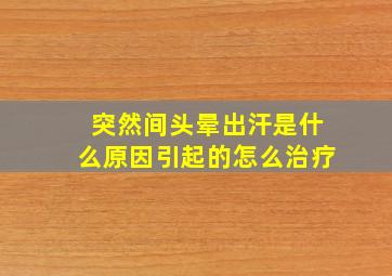 突然间头晕出汗是什么原因引起的怎么治疗