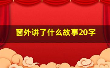 窗外讲了什么故事20字