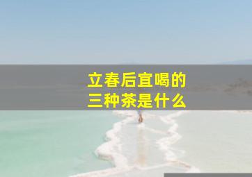 立春后宜喝的三种茶是什么