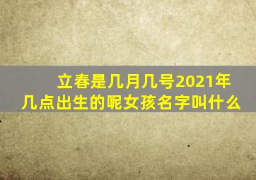 立春是几月几号2021年几点出生的呢女孩名字叫什么