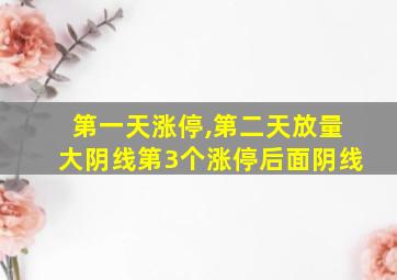 第一天涨停,第二天放量大阴线第3个涨停后面阴线