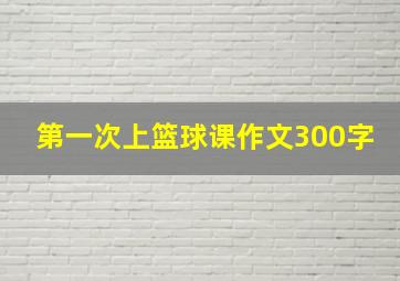 第一次上篮球课作文300字