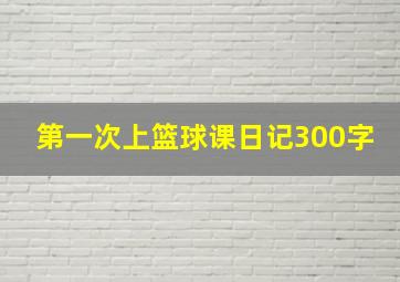 第一次上篮球课日记300字