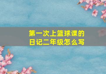 第一次上篮球课的日记二年级怎么写