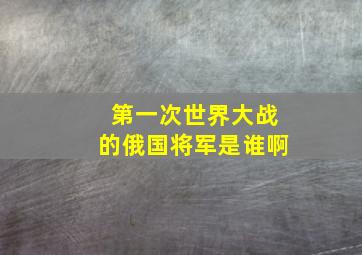 第一次世界大战的俄国将军是谁啊